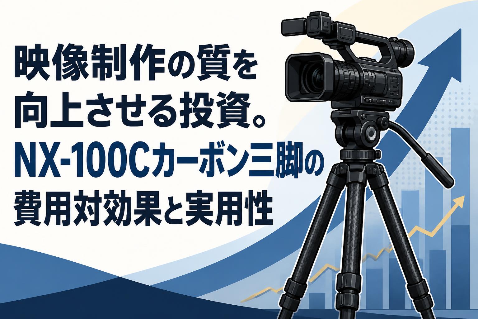 映像制作の質を向上させる投資。NX-100Cカーボン三脚の費用対効果と実用性