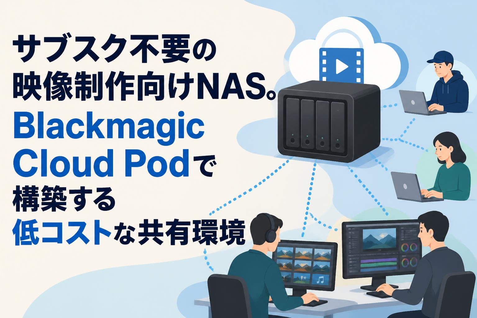 サブスク不要の映像制作向けNAS。Blackmagic Cloud Podで構築する低コストな共有環境