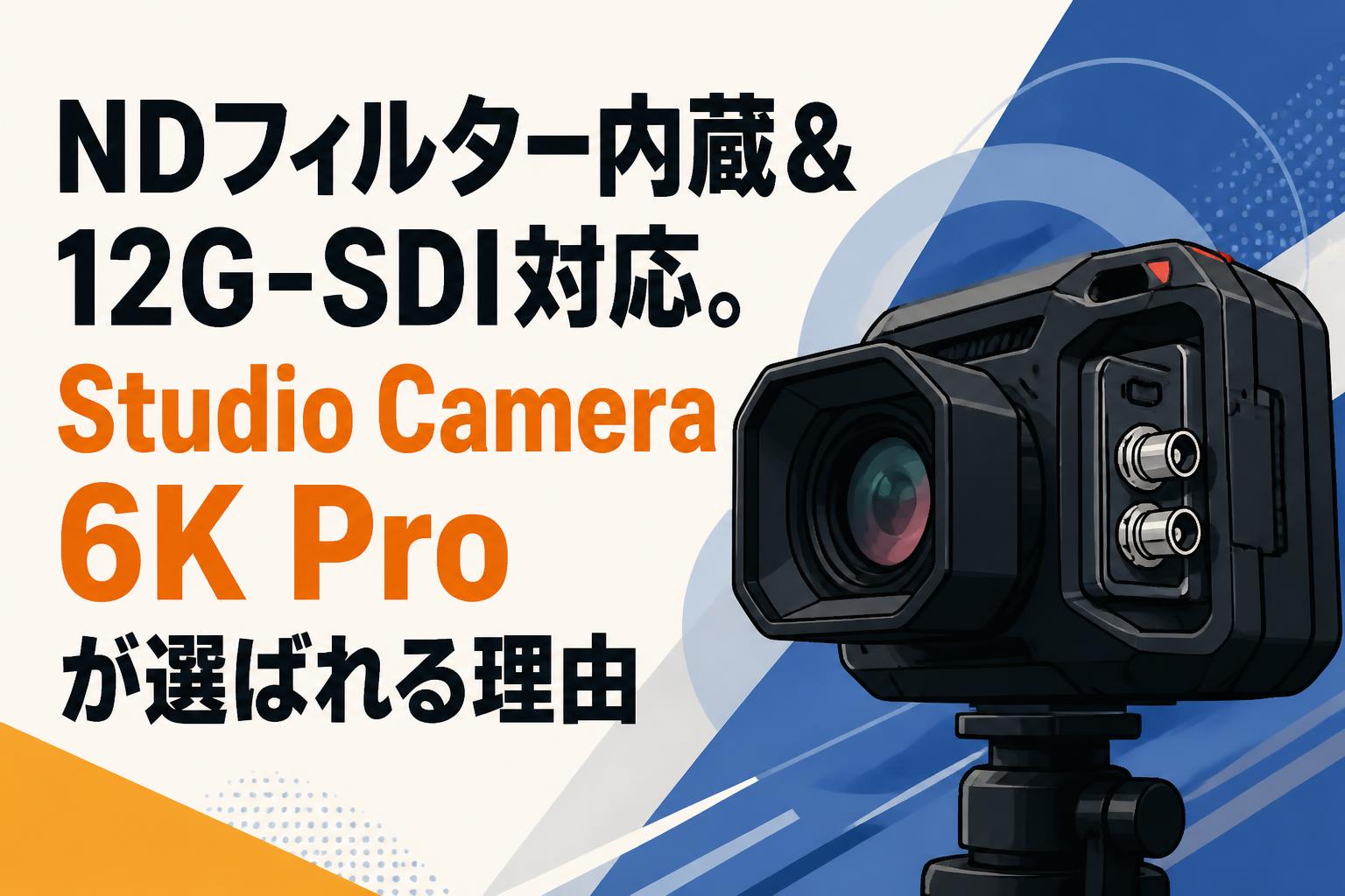 NDフィルター内蔵＆12G-SDI対応。Studio Camera 6K Proが選ばれる理由