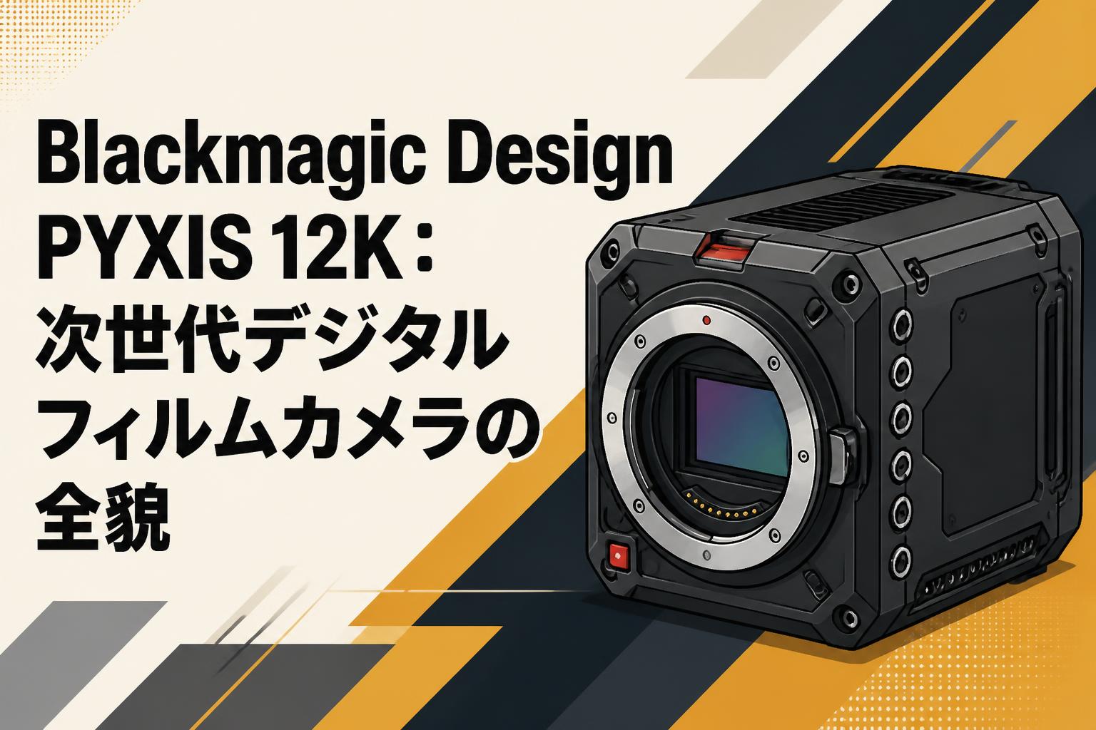 Blackmagic Design PYXIS 12K：次世代デジタルフィルムカメラの全貌