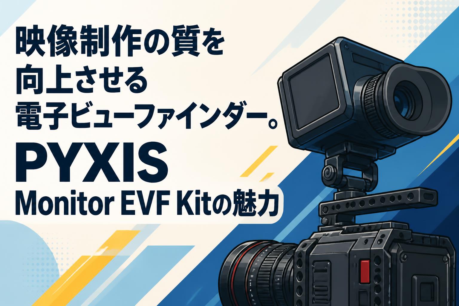 映像制作の質を向上させる電子ビューファインダー。PYXIS Monitor EVF Kitの魅力
