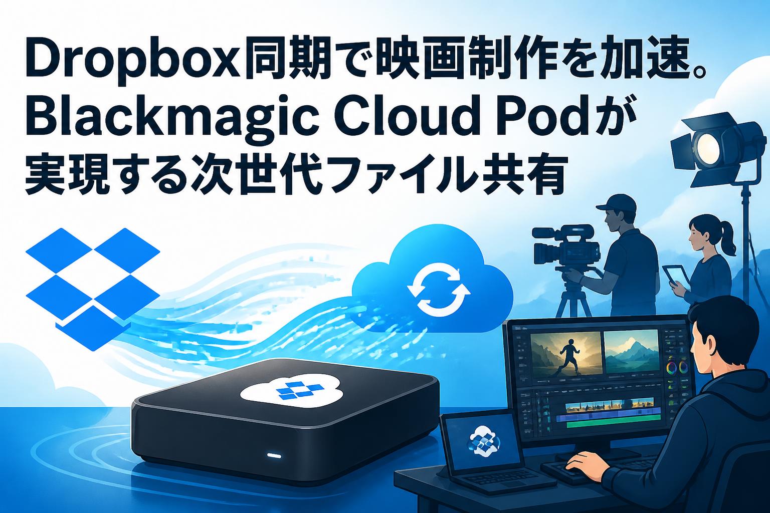 Dropbox同期で映画制作を加速。Blackmagic Cloud Podが実現する次世代ファイル共有