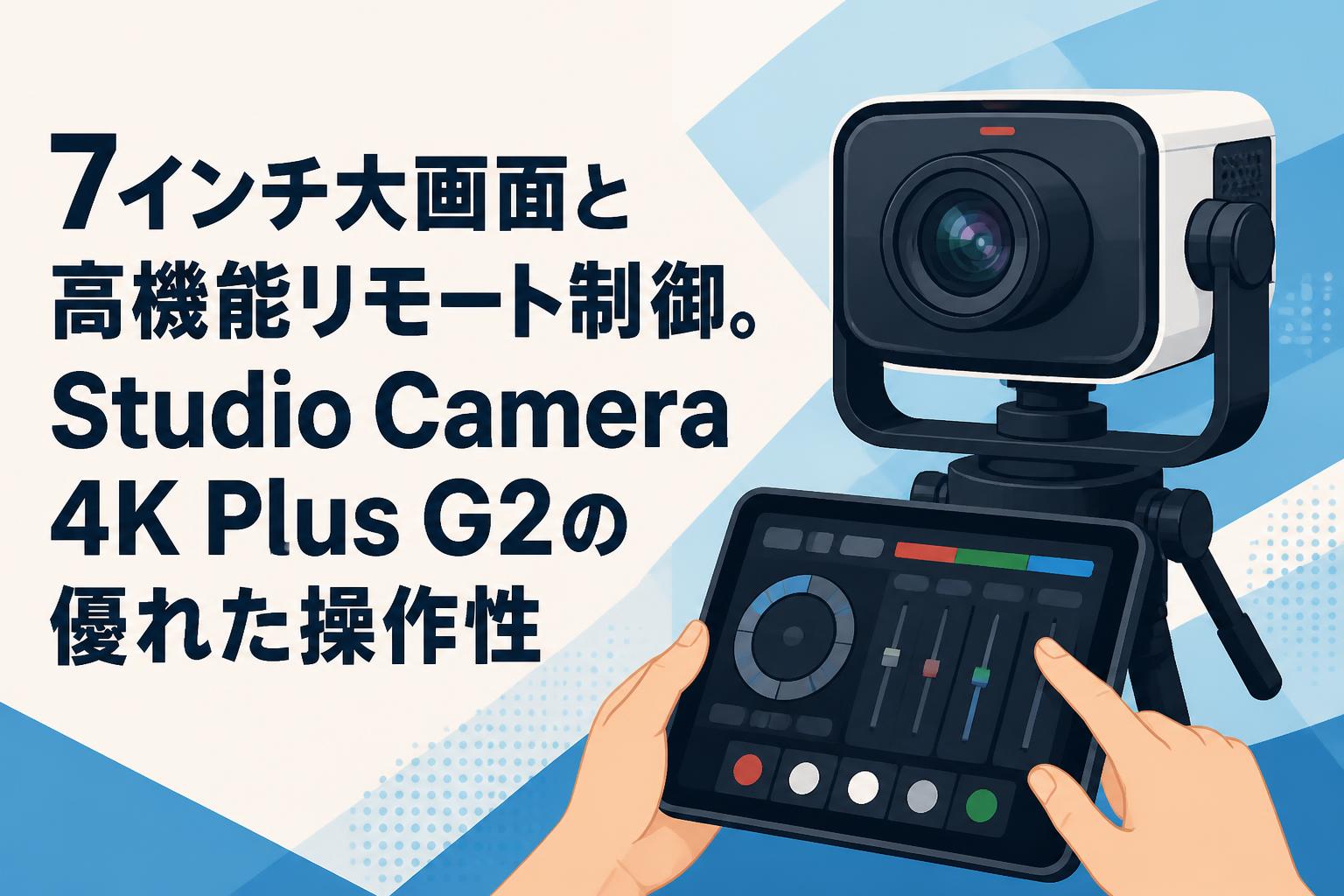 7インチ大画面と高機能リモート制御。Studio Camera 4K Plus G2の優れた操作性