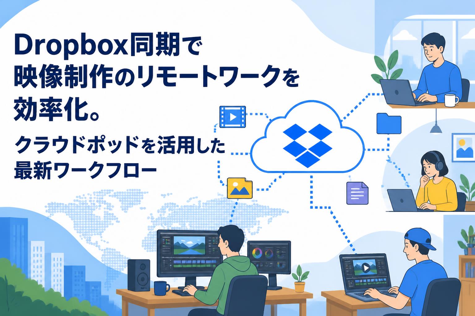 Dropbox同期で映像制作のリモートワークを効率化。クラウドポッドを活用した最新ワークフロー
