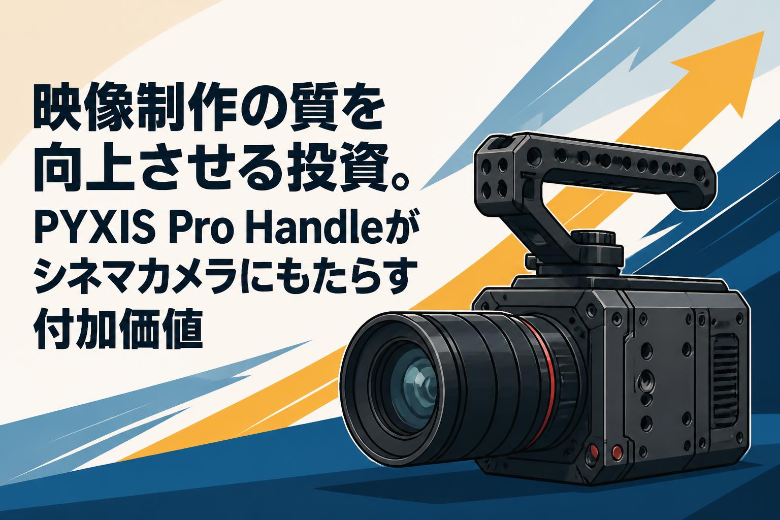 映像制作の質を向上させる投資。PYXIS Pro Handleがシネマカメラにもたらす付加価値