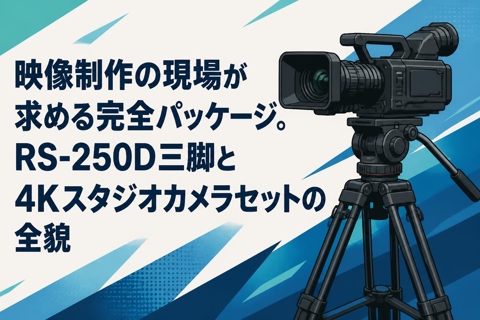 映像制作の現場が求める完全パッケージ。RS-250D三脚と4Kスタジオカメラセットの全貌