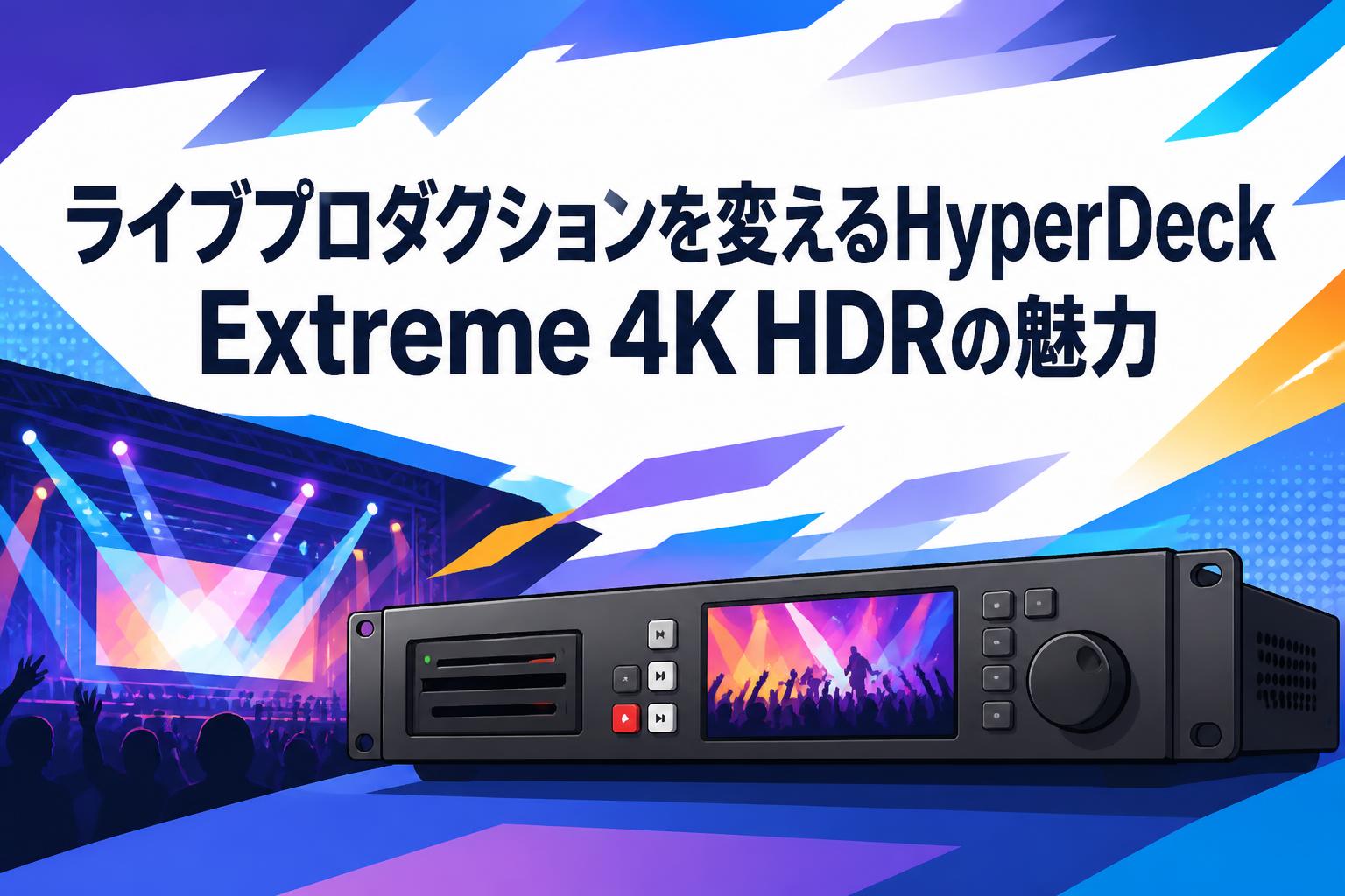 ライブプロダクションを変えるHyperDeck Extreme 4K HDRの魅力