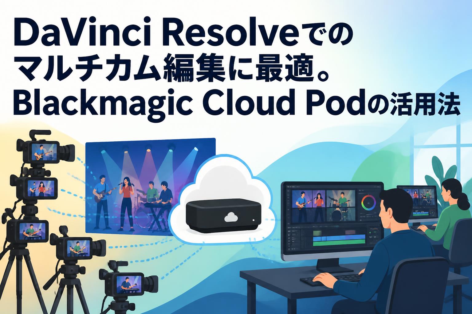 DaVinci Resolveでのマルチカム編集に最適。Blackmagic Cloud Podの活用法