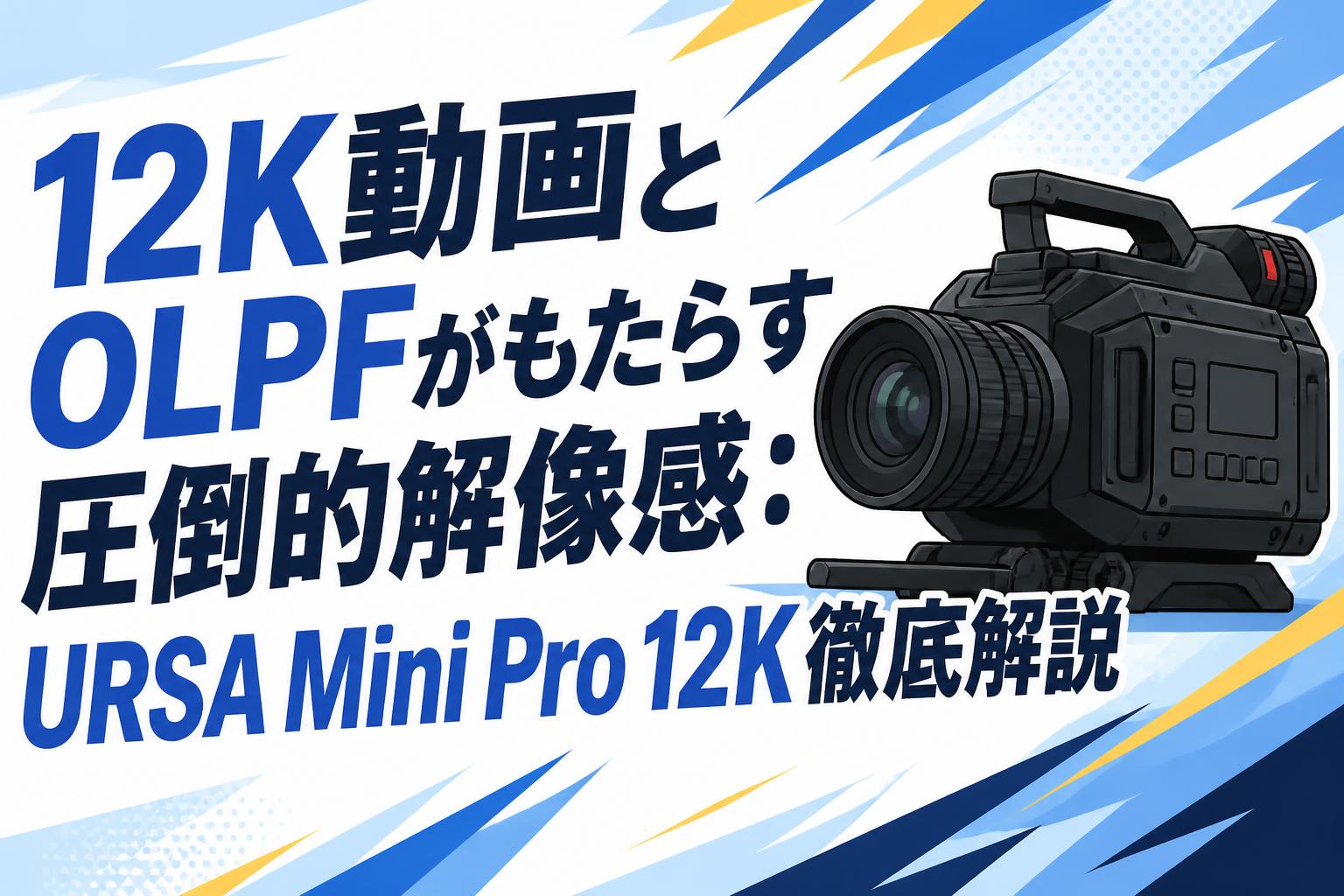 12K動画とOLPFがもたらす圧倒的解像感：URSA Mini Pro 12K徹底解説