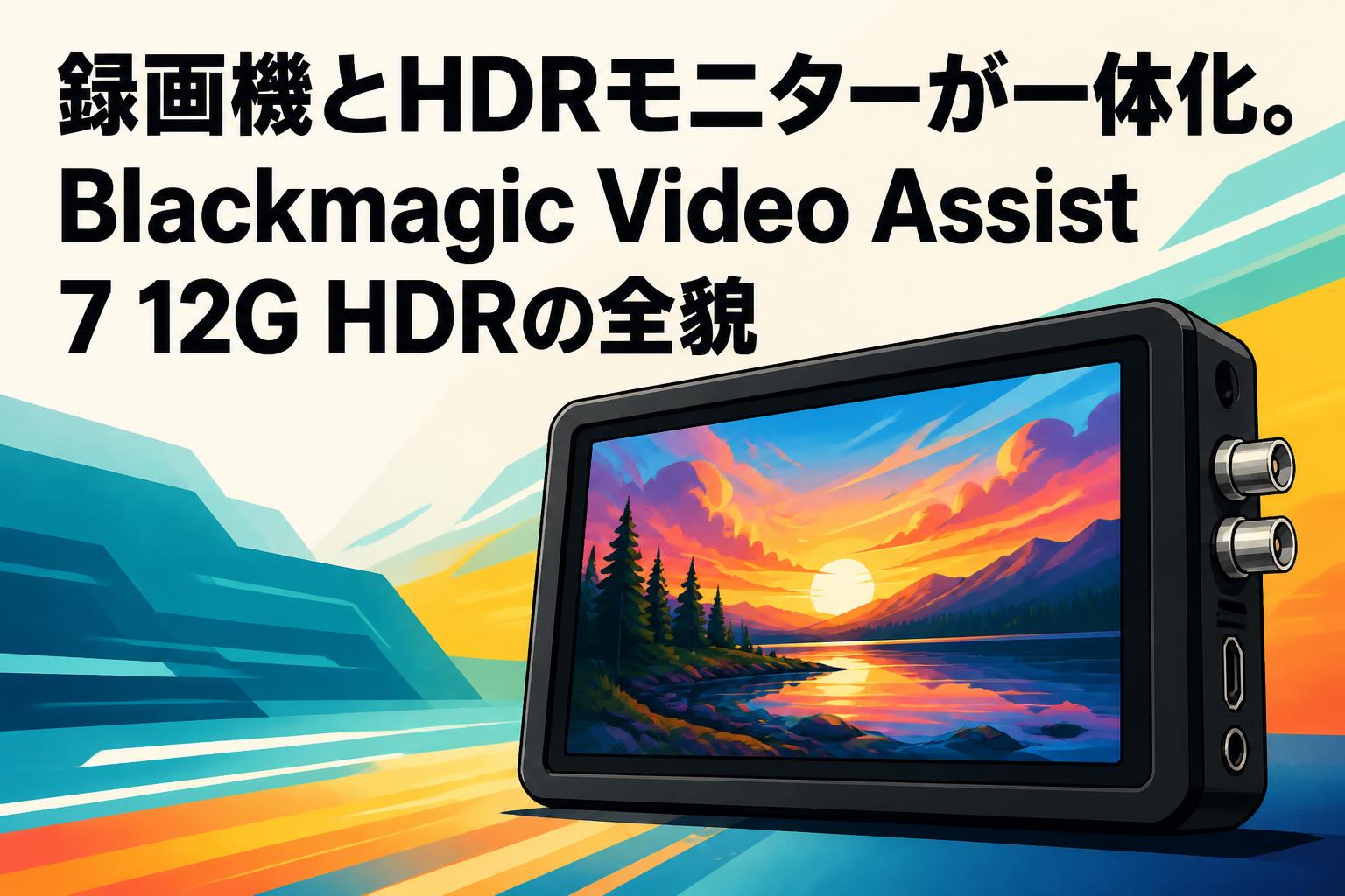録画機とHDRモニターが一体化。Blackmagic Video Assist 7 12G HDRの全貌