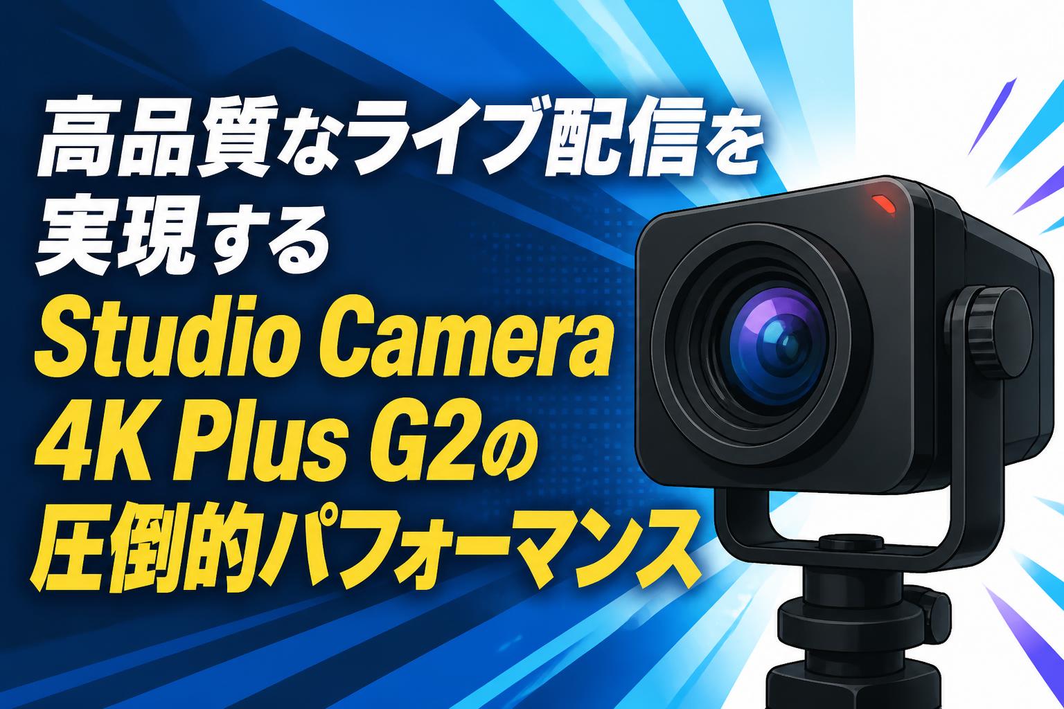 高品質なライブ配信を実現するStudio Camera 4K Plus G2の圧倒的パフォーマンス