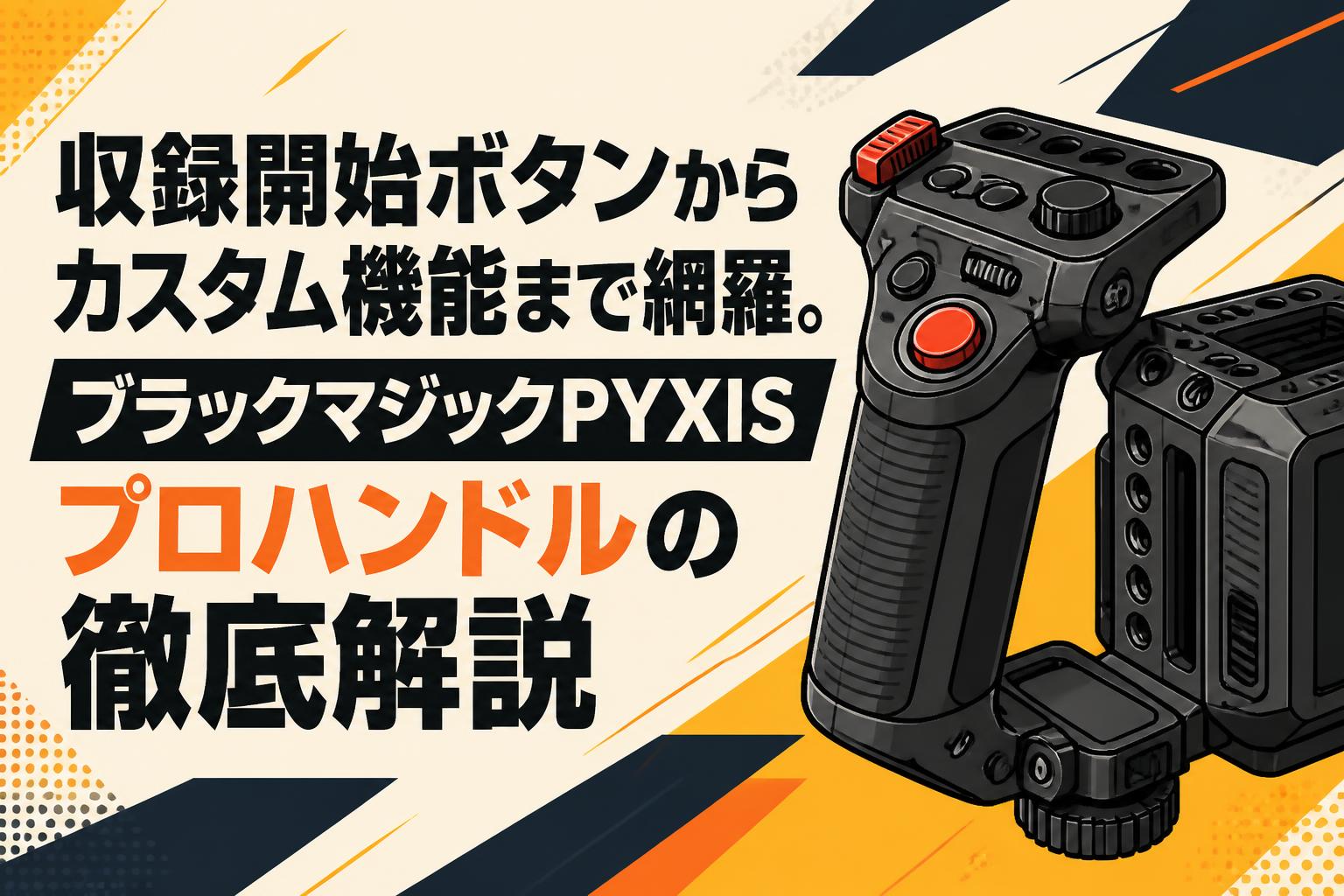 収録開始ボタンからカスタム機能まで網羅。ブラックマジックPYXISプロハンドルの徹底解説