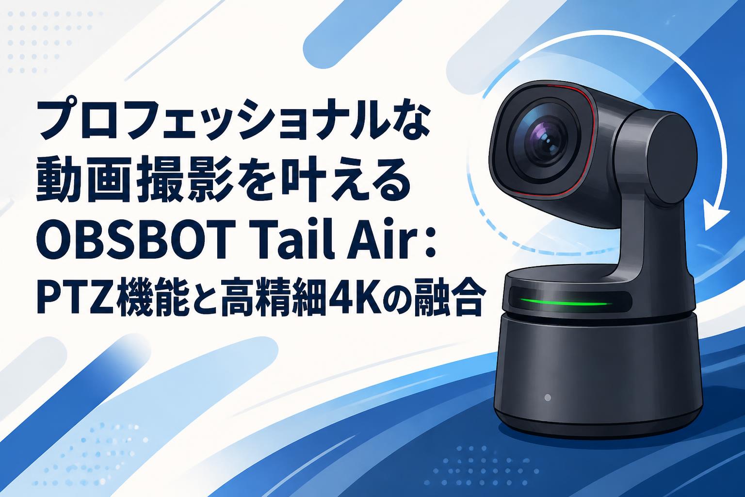 プロフェッショナルな動画撮影を叶えるOBSBOT Tail Air：PTZ機能と高精細4Kの融合