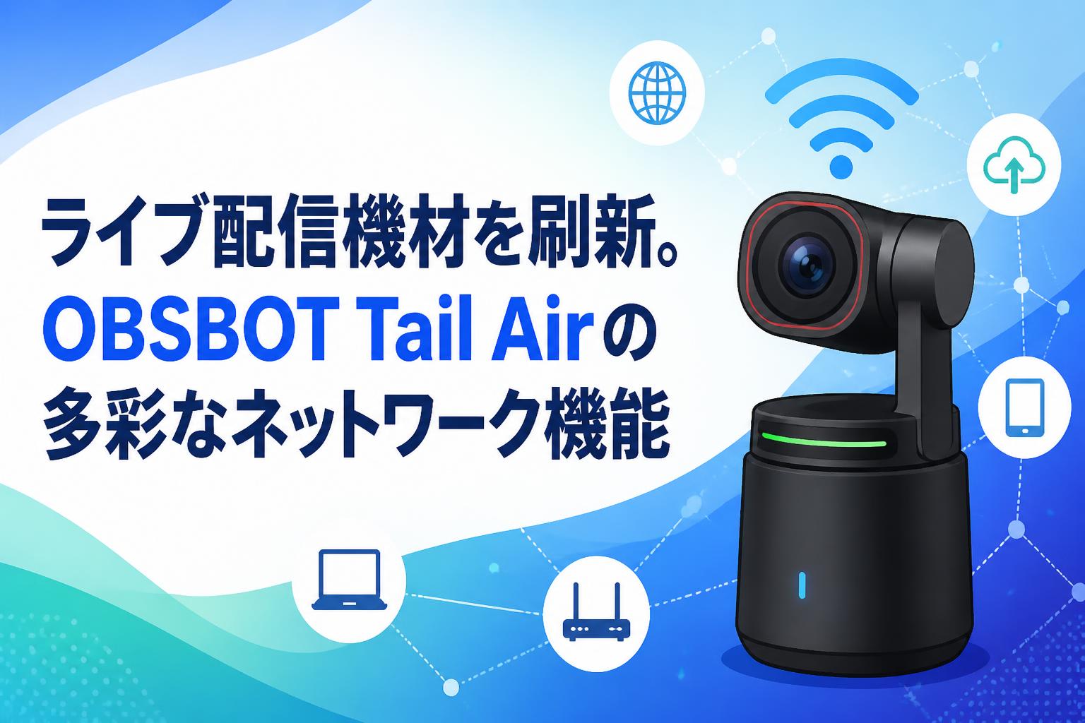 ライブ配信機材を刷新。OBSBOT Tail Airの多彩なネットワーク機能