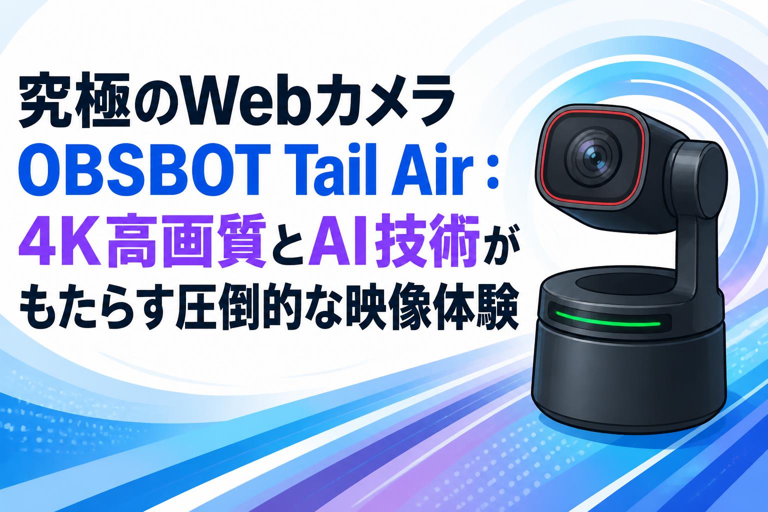 究極のWebカメラOBSBOT Tail Air：4K高画質とAI技術がもたらす圧倒的な映像体験