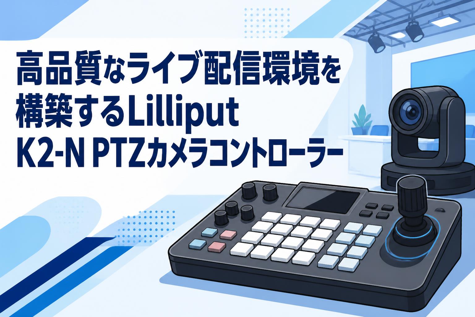 高品質なライブ配信環境を構築するLilliput K2-N PTZカメラコントローラー