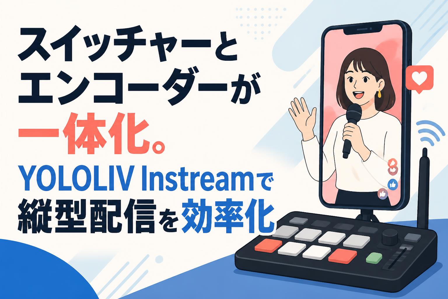 スイッチャーとエンコーダーが一体化。YOLOLIV Instreamで縦型配信を効率化