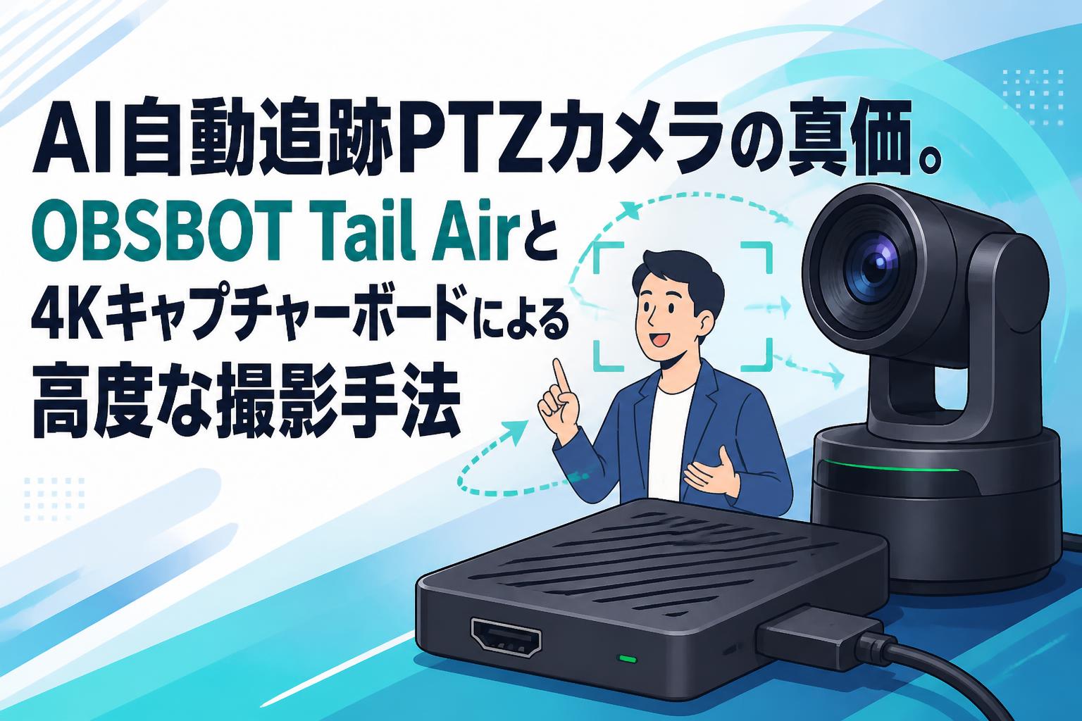AI自動追跡PTZカメラの真価。OBSBOT Tail Airと4Kキャプチャーボードによる高度な撮影手法