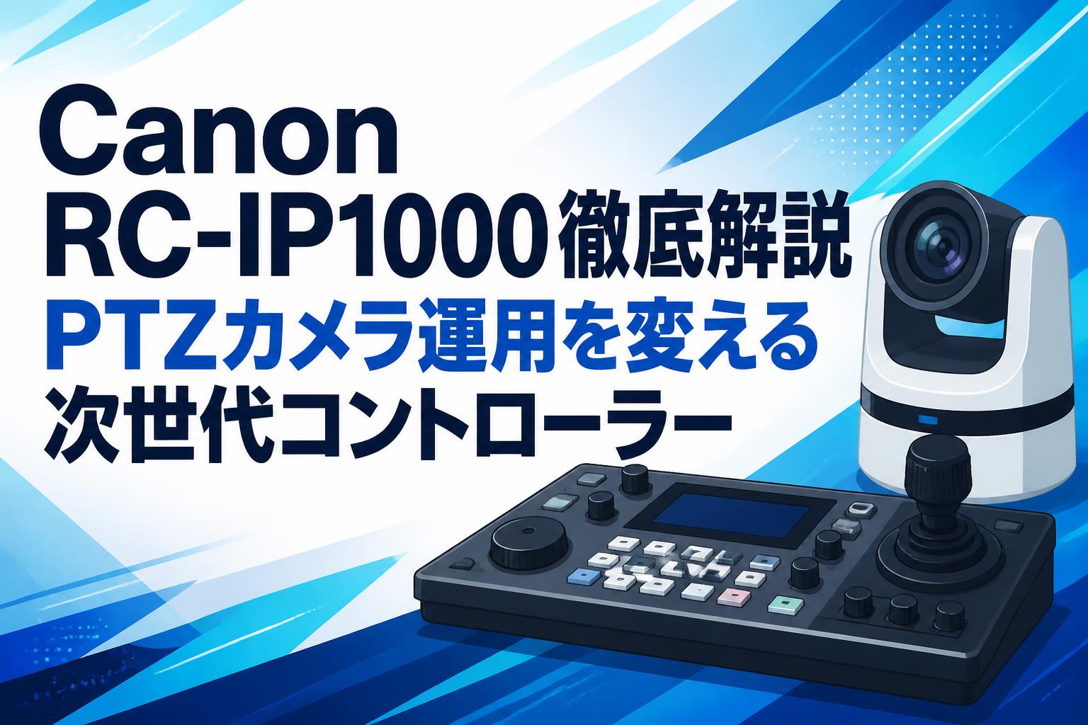 Canon RC-IP1000徹底解説 PTZカメラ運用を変える次世代コントローラー