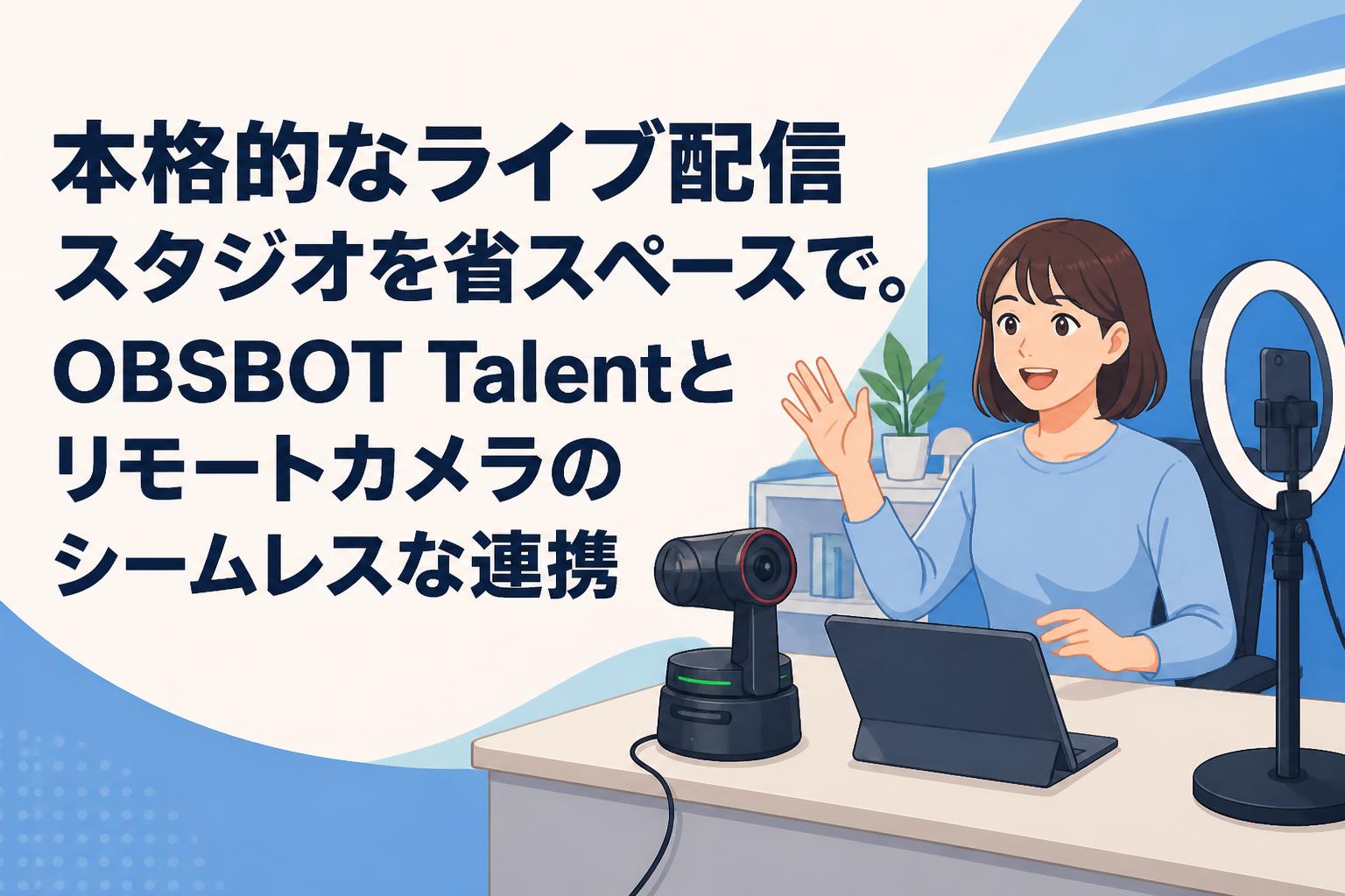 本格的なライブ配信スタジオを省スペースで。OBSBOT Talentとリモートカメラのシームレスな連携
