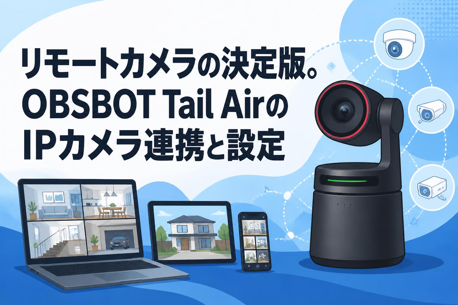 リモートカメラの決定版。OBSBOT Tail AirのIPカメラ連携と設定