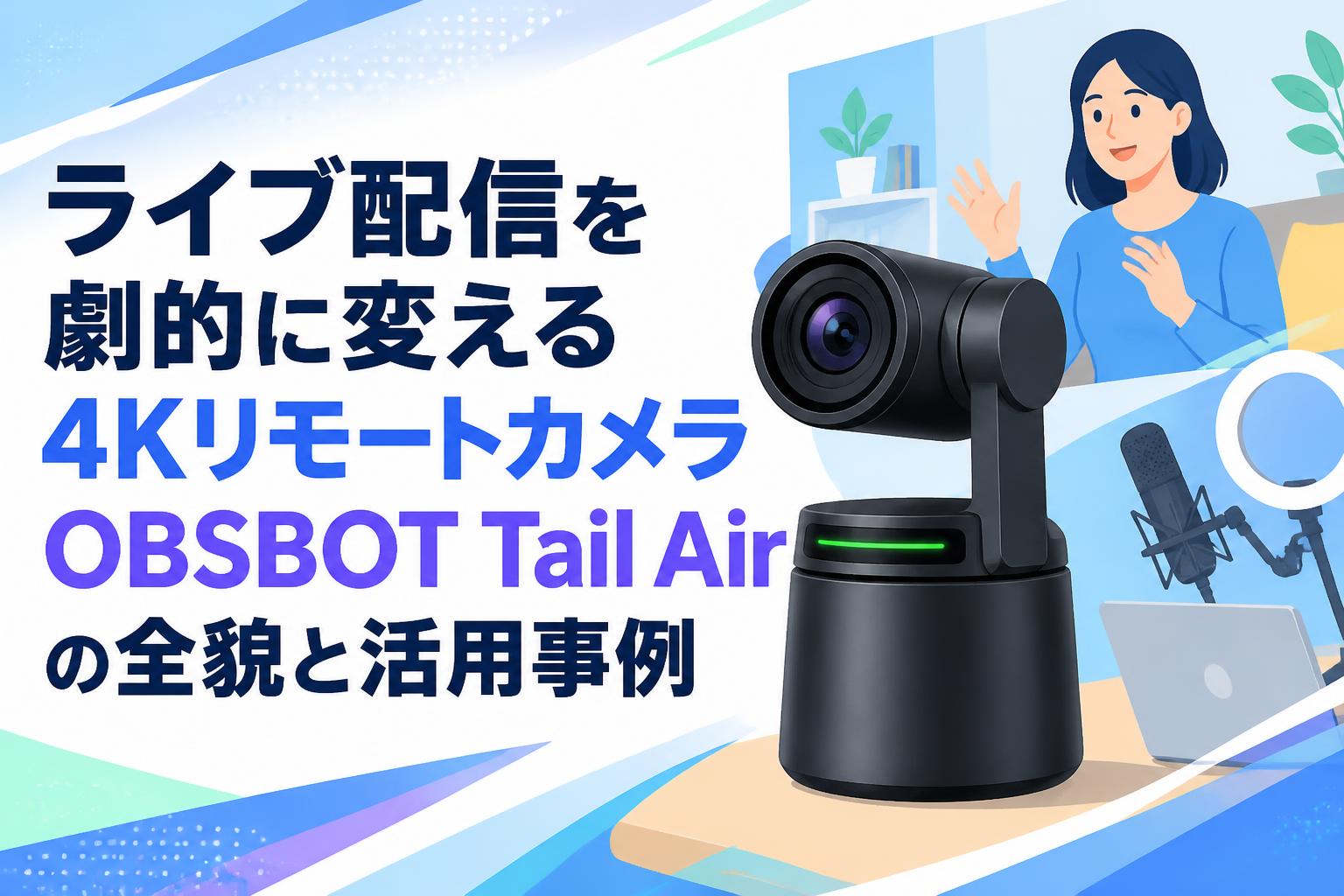 ライブ配信を劇的に変える4KリモートカメラOBSBOT Tail Airの全貌と活用事例