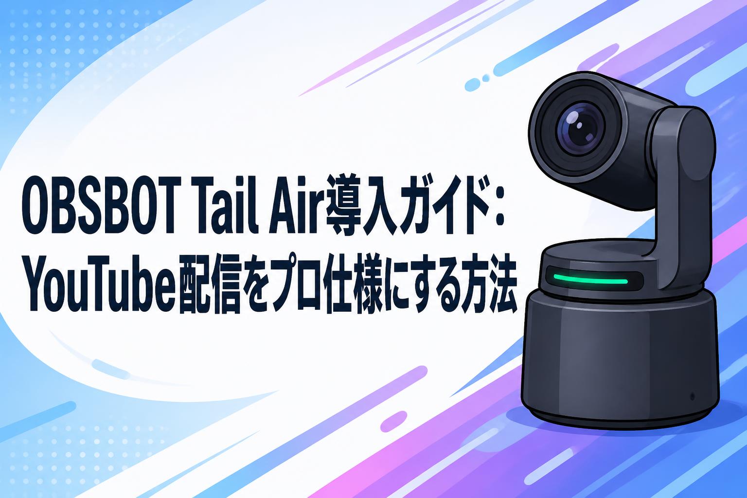 OBSBOT Tail Air導入ガイド：YouTube配信をプロ仕様にする方法