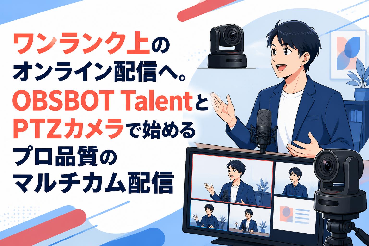 ワンランク上のオンライン配信へ。OBSBOT TalentとPTZカメラで始めるプロ品質のマルチカム配信