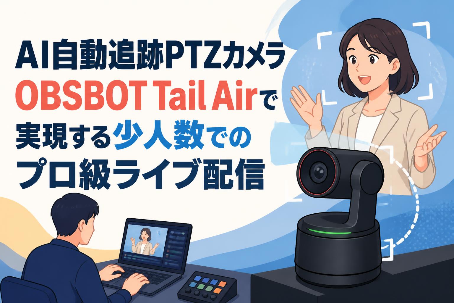 AI自動追跡PTZカメラOBSBOT Tail Airで実現する少人数でのプロ級ライブ配信