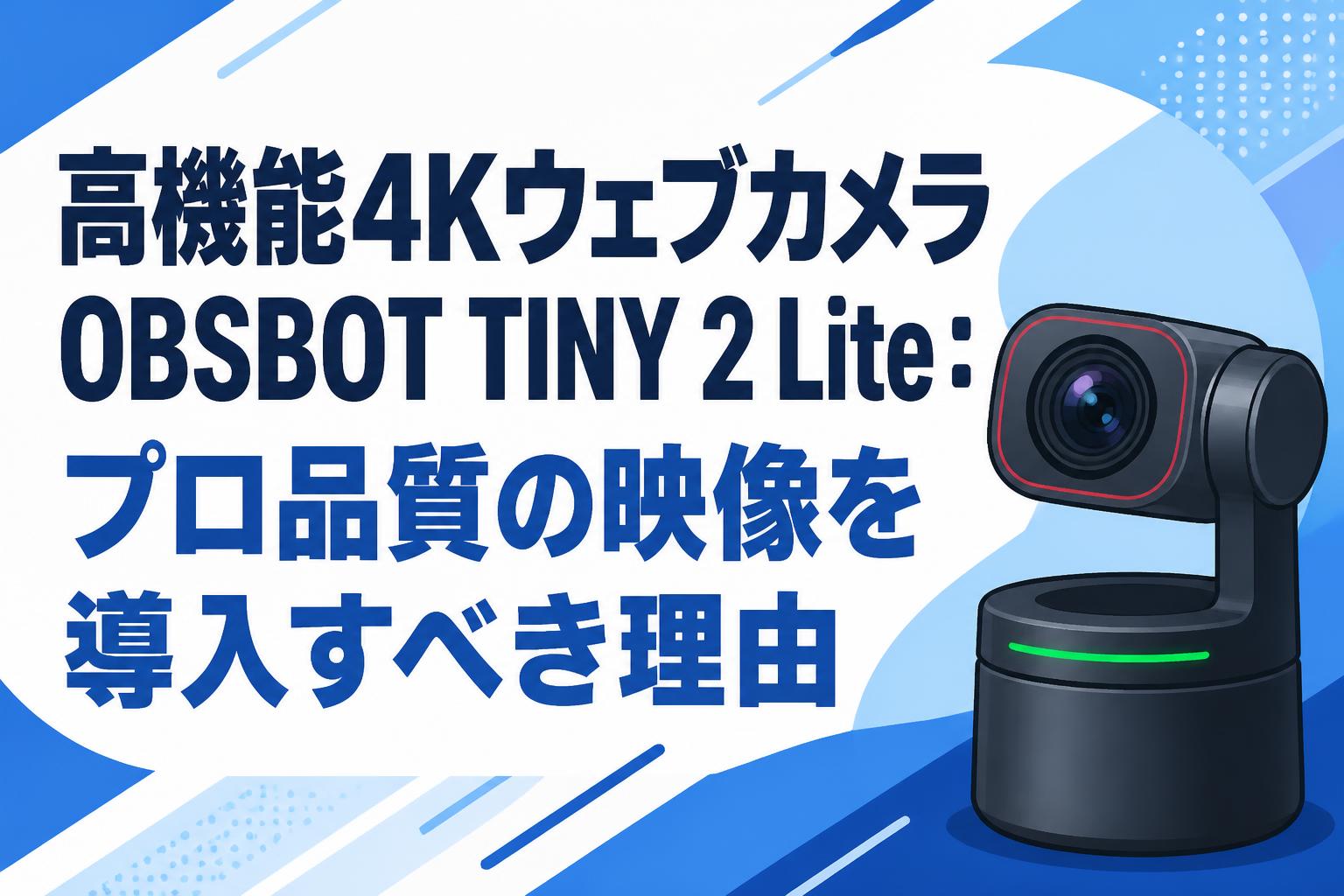 高機能4KウェブカメラOBSBOT TINY 2 Lite：プロ品質の映像を導入すべき理由