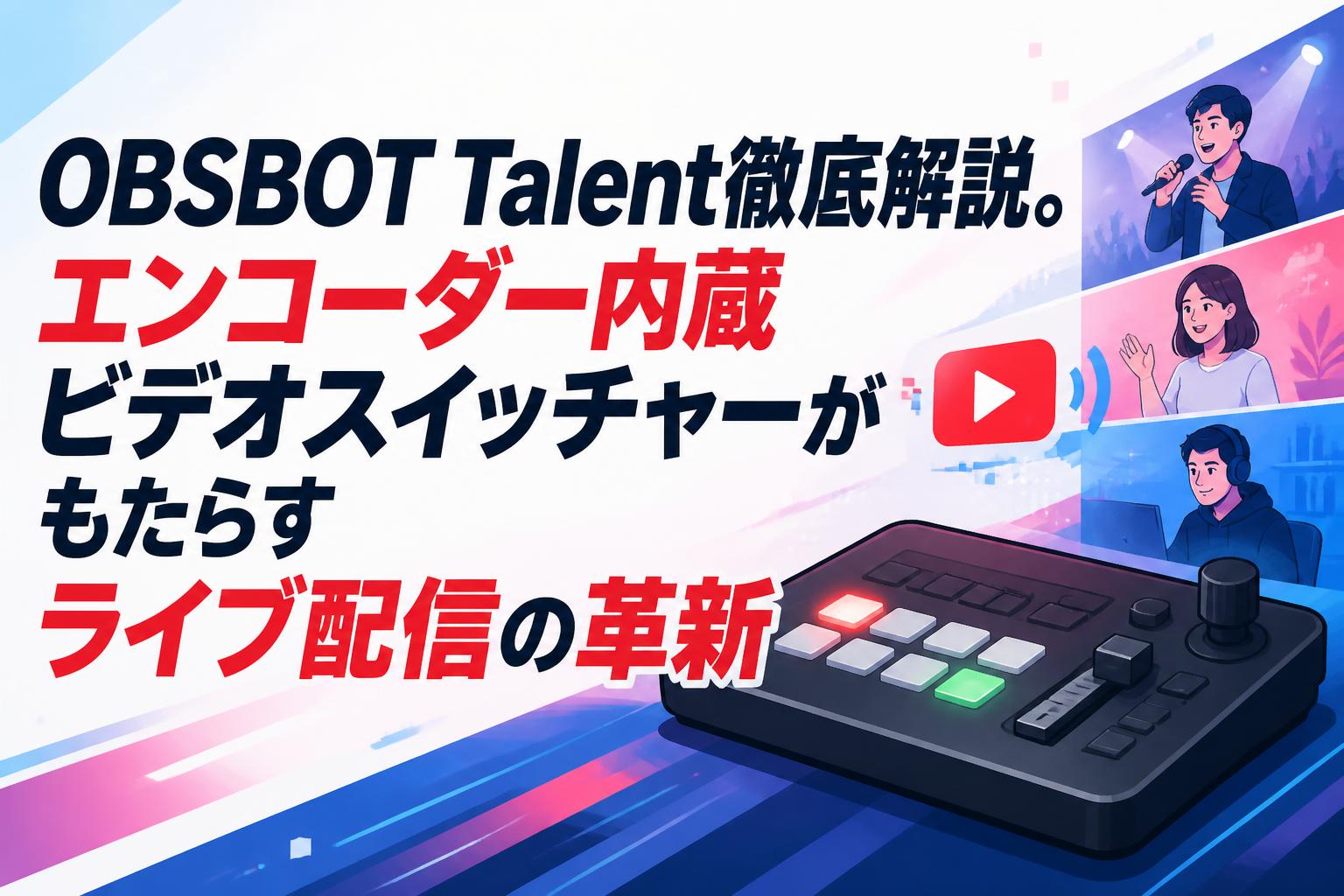 OBSBOT Talent徹底解説。エンコーダー内蔵ビデオスイッチャーがもたらすライブ配信の革新