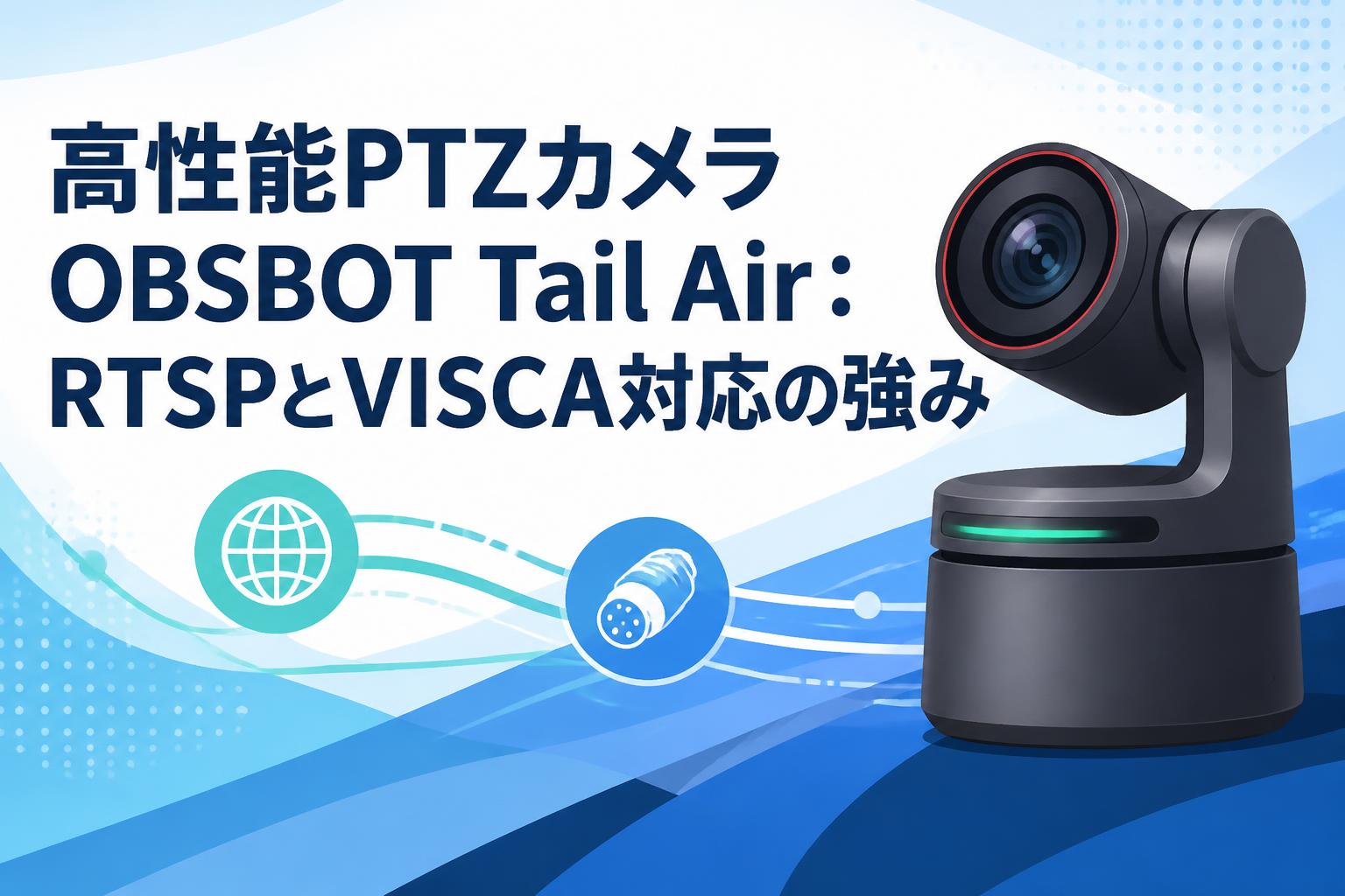 高性能PTZカメラOBSBOT Tail Air：RTSPとVISCA対応の強み