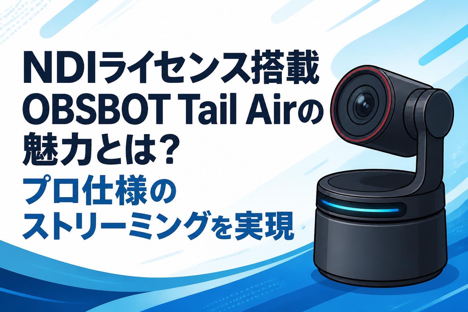 NDIライセンス搭載OBSBOT Tail Airの魅力とは？プロ仕様のストリーミングを実現