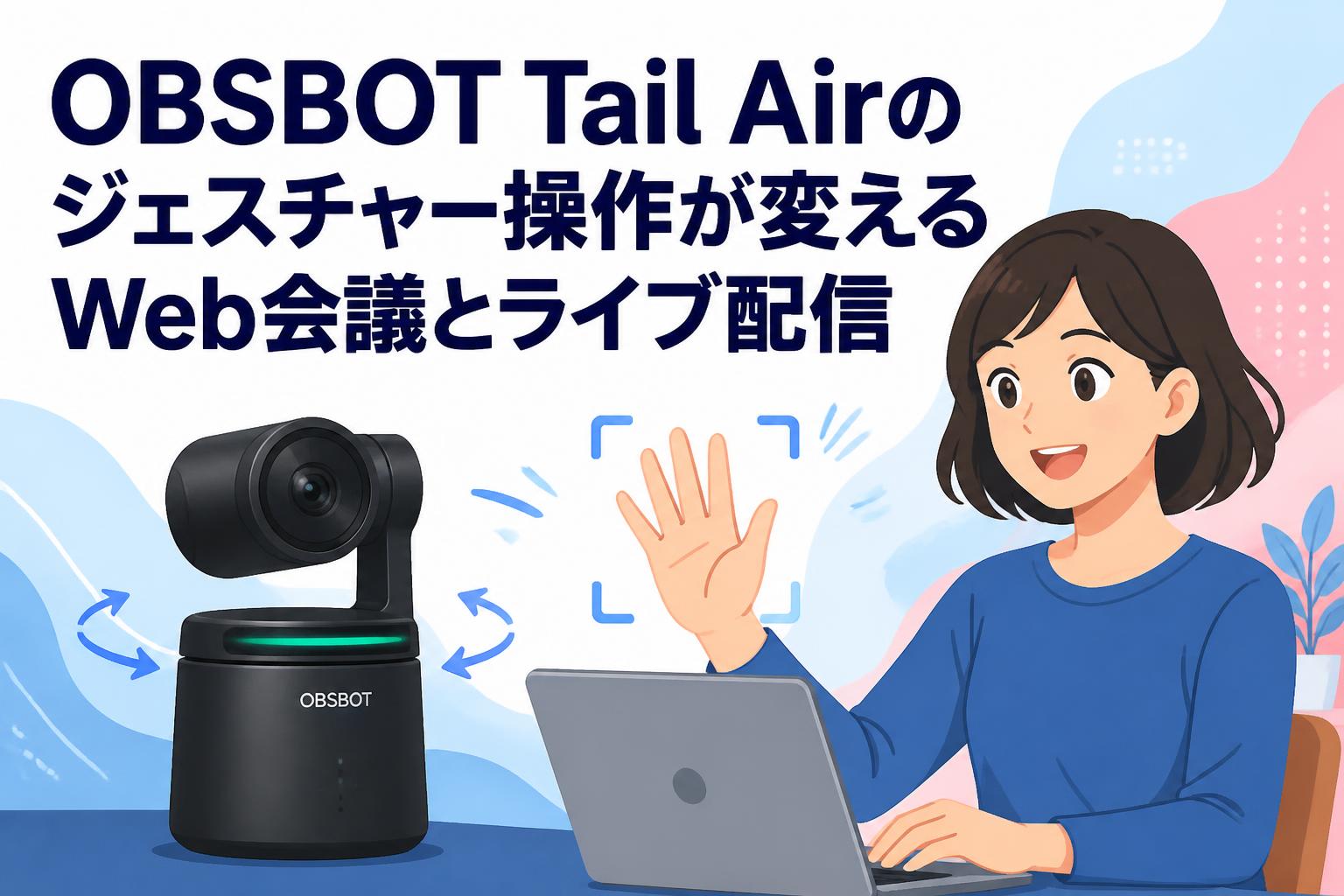 OBSBOT Tail Airのジェスチャー操作が変えるWeb会議とライブ配信