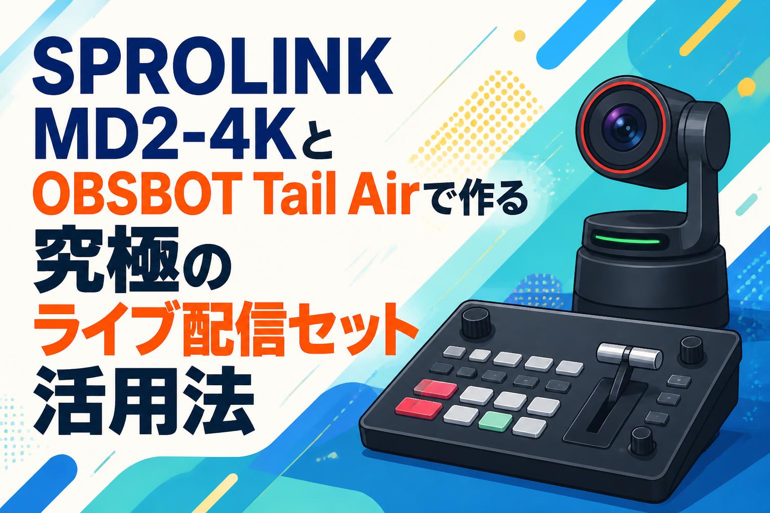 SPROLINK MD2-4KとOBSBOT Tail Airで作る究極のライブ配信セット活用法