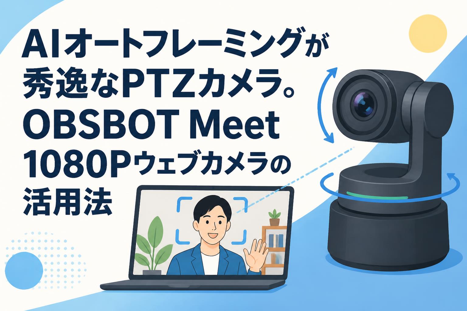AIオートフレーミングが秀逸なPTZカメラ。OBSBOT Meet 1080Pウェブカメラの活用法