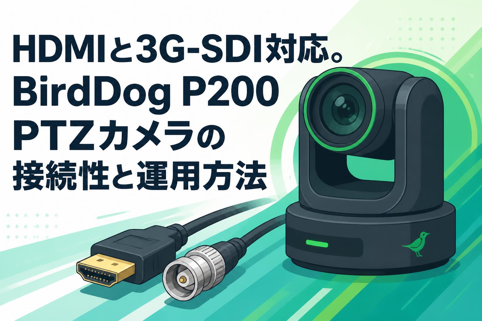 HDMIと3G-SDI対応。BirdDog P200 PTZカメラの接続性と運用方法