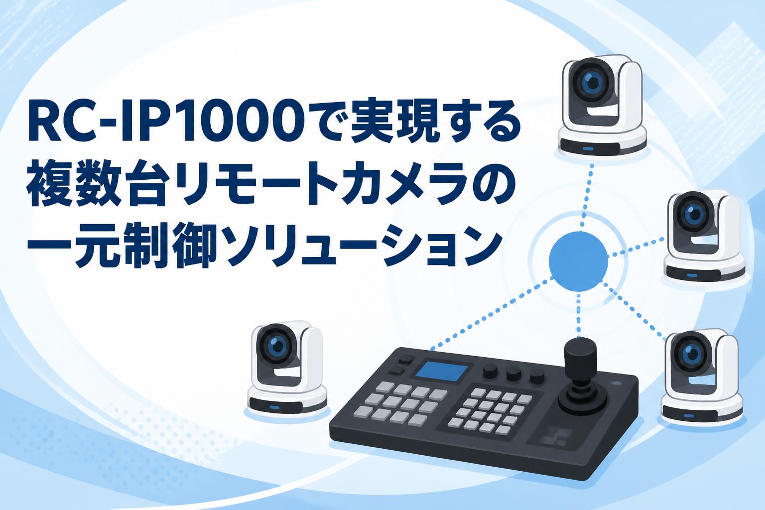 RC-IP1000で実現する複数台リモートカメラの一元制御ソリューション