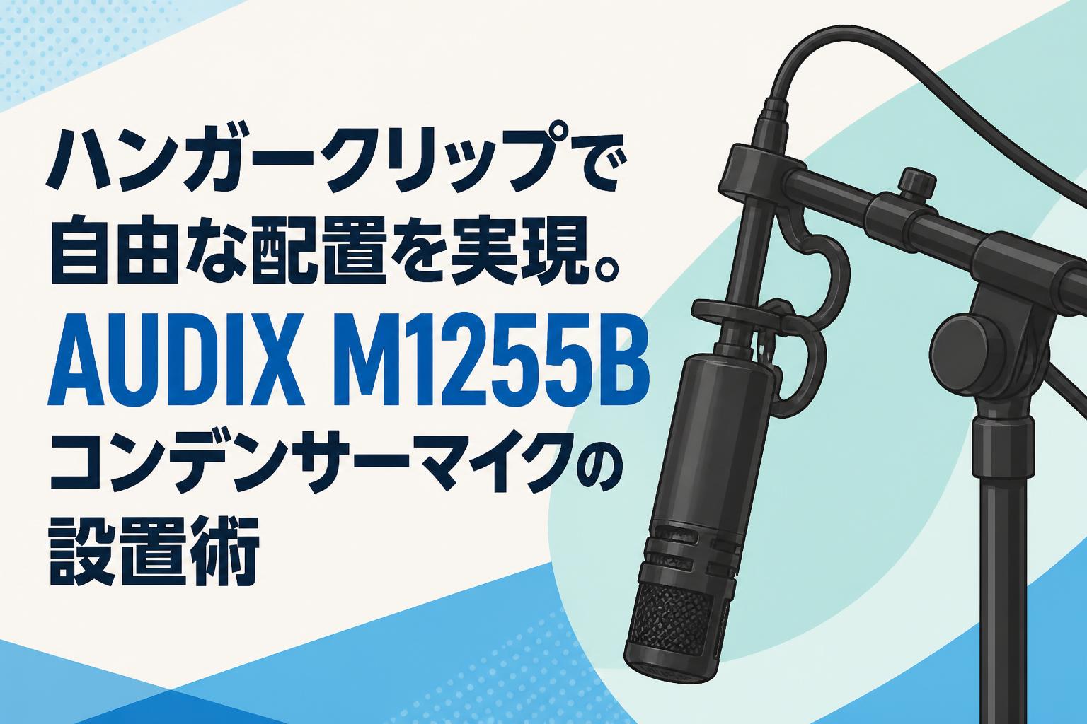 ハンガークリップで自由な配置を実現。AUDIX M1255Bコンデンサーマイクの設置術