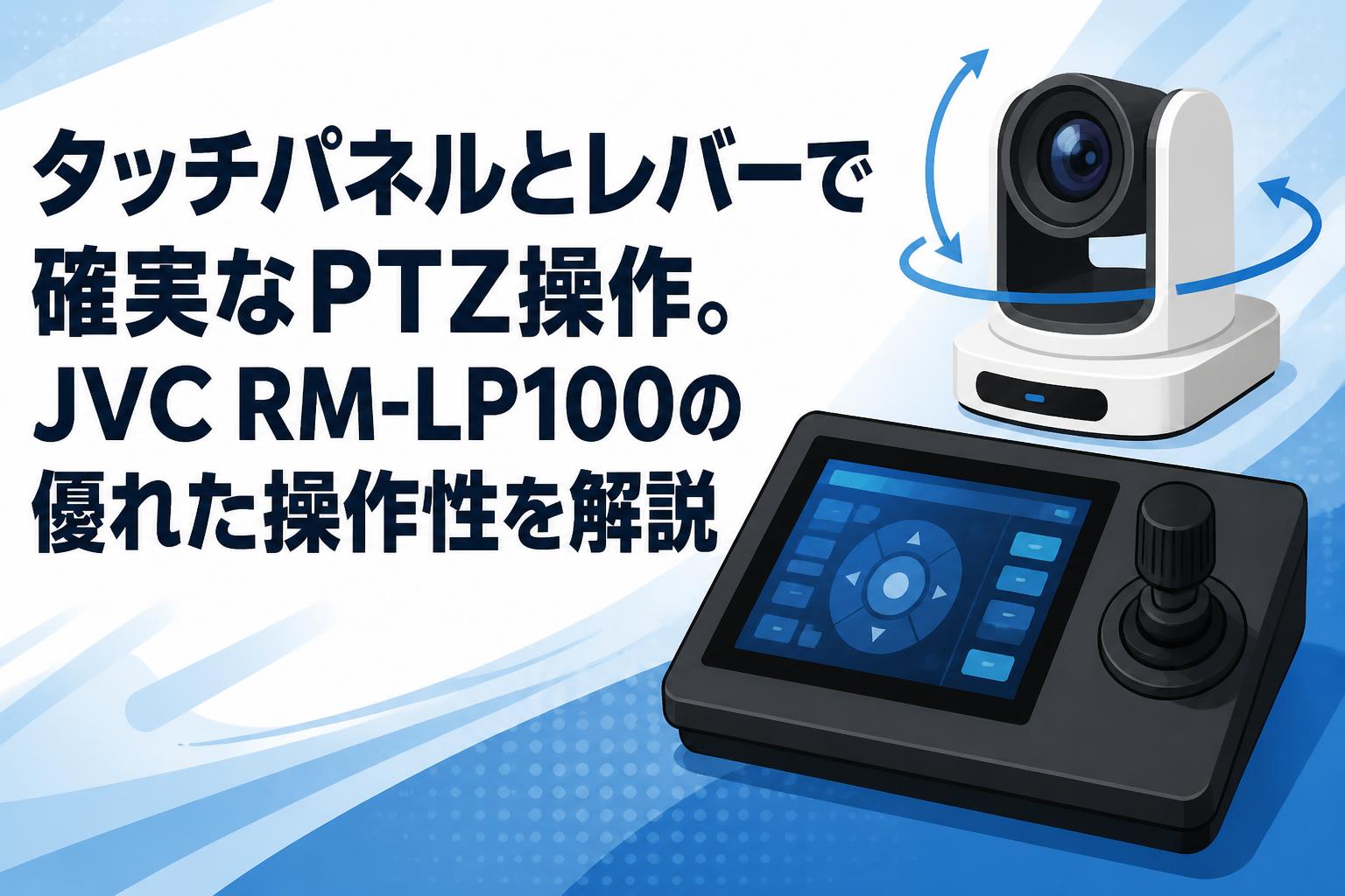 タッチパネルとレバーで確実なPTZ操作。JVC RM-LP100の優れた操作性を解説