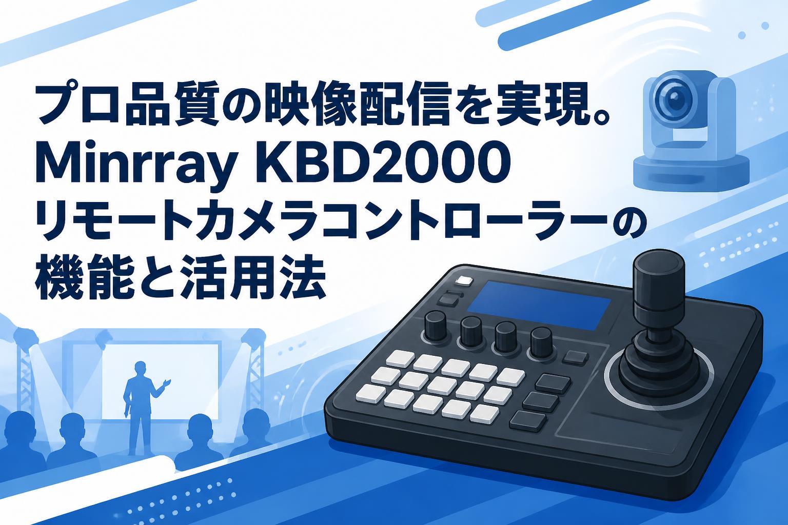 プロ品質の映像配信を実現。Minrray KBD2000リモートカメラコントローラーの機能と活用法