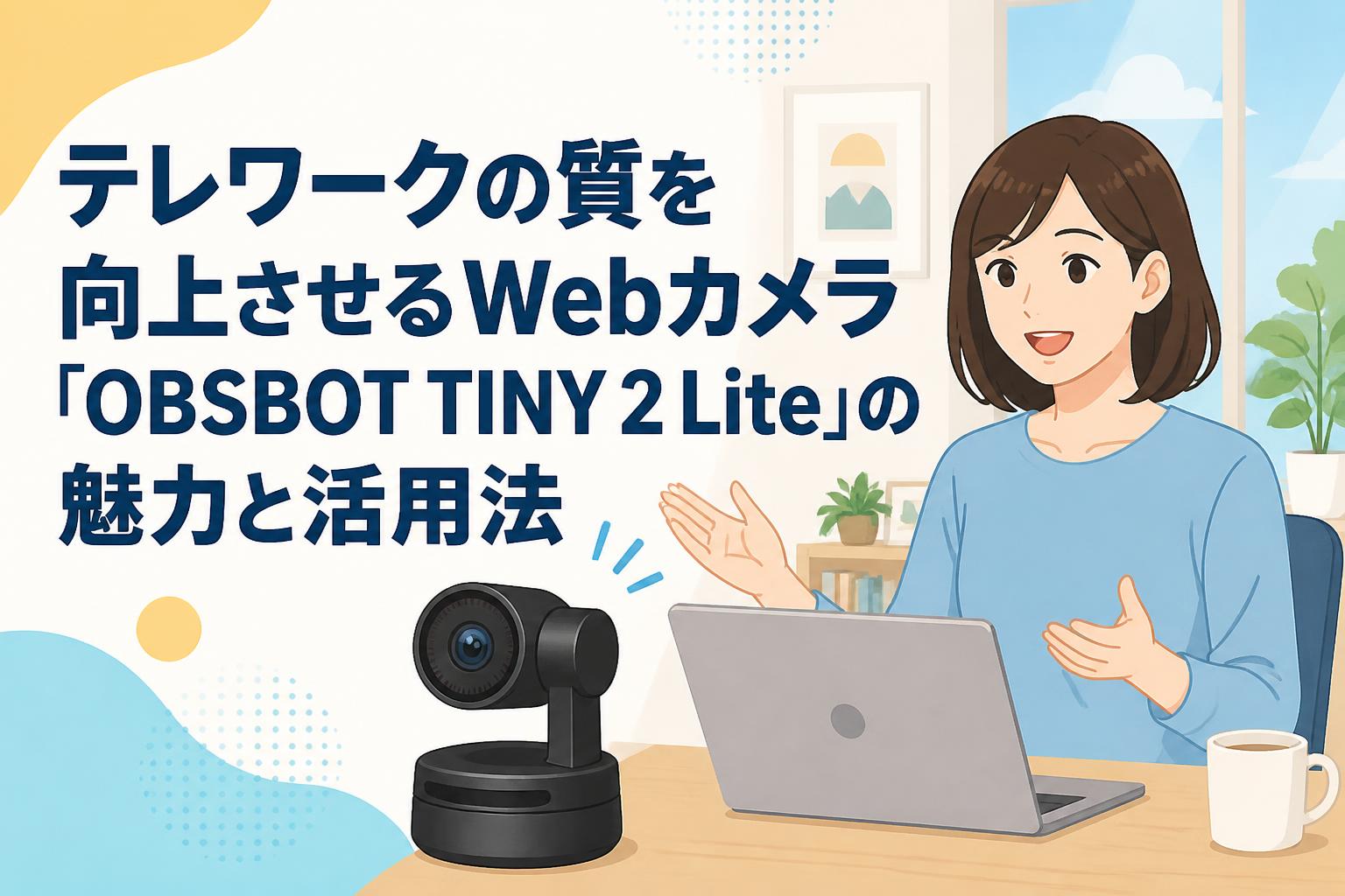 テレワークの質を向上させるWebカメラ「OBSBOT TINY 2 Lite」の魅力と活用法