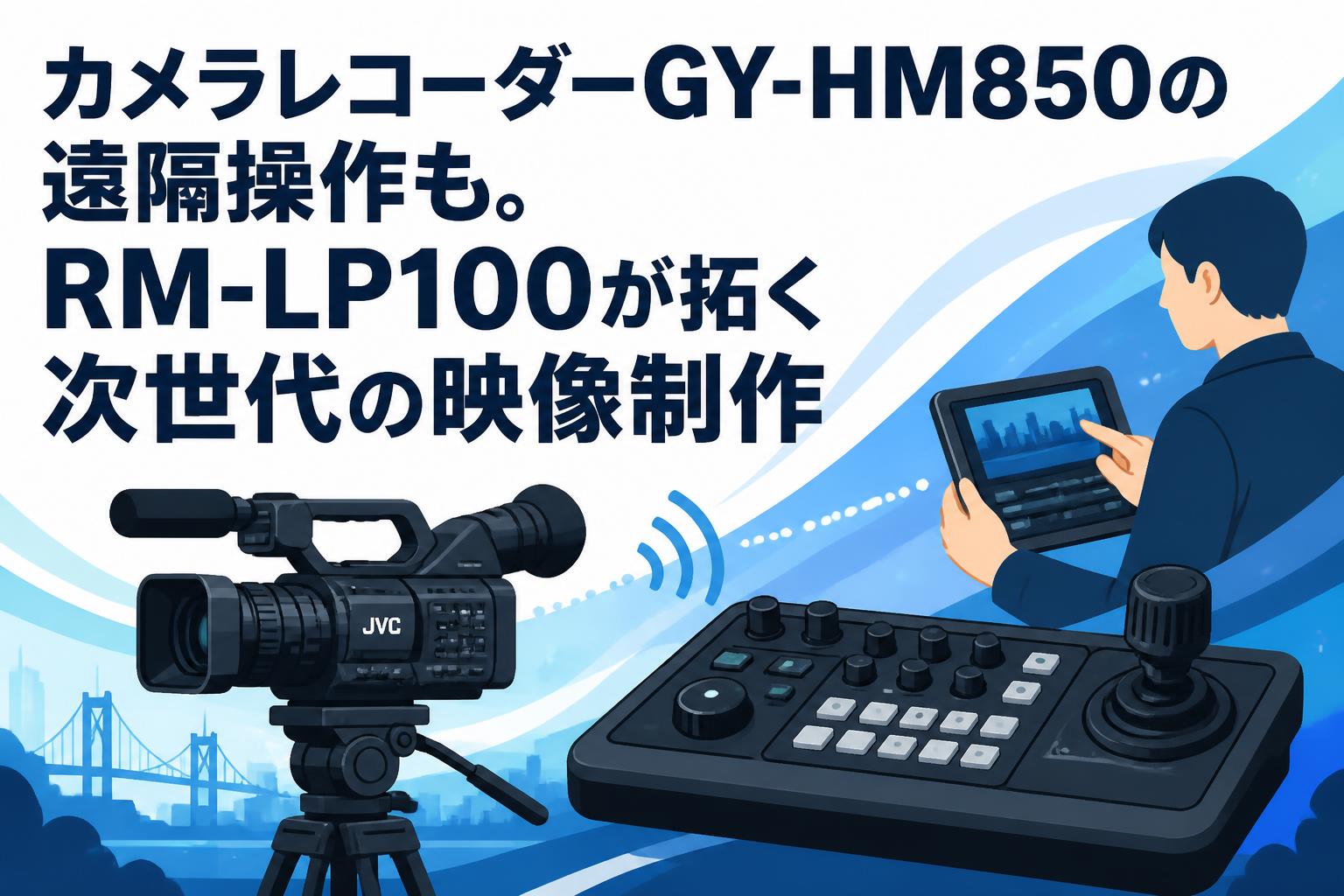 カメラレコーダーGY-HM850の遠隔操作も。RM-LP100が拓く次世代の映像制作