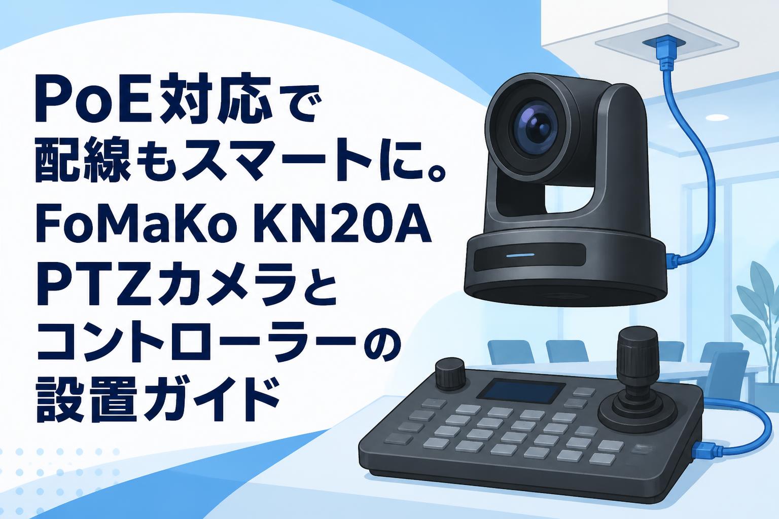 PoE対応で配線もスマートに。FoMaKo KN20A PTZカメラとコントローラーの設置ガイド