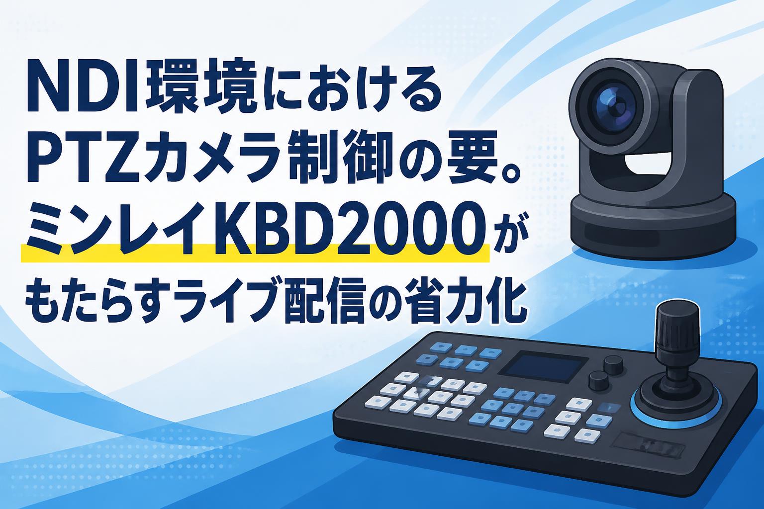 NDI環境におけるPTZカメラ制御の要。ミンレイKBD2000がもたらすライブ配信の省力化
