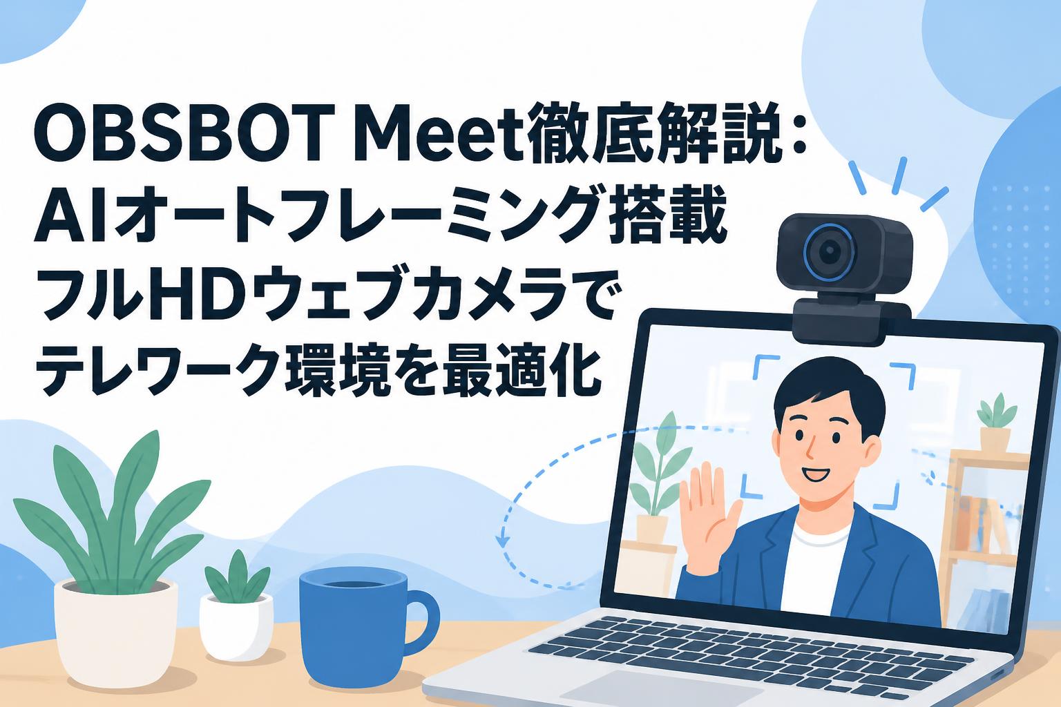 OBSBOT Meet徹底解説：AIオートフレーミング搭載フルHDウェブカメラでテレワーク環境を最適化