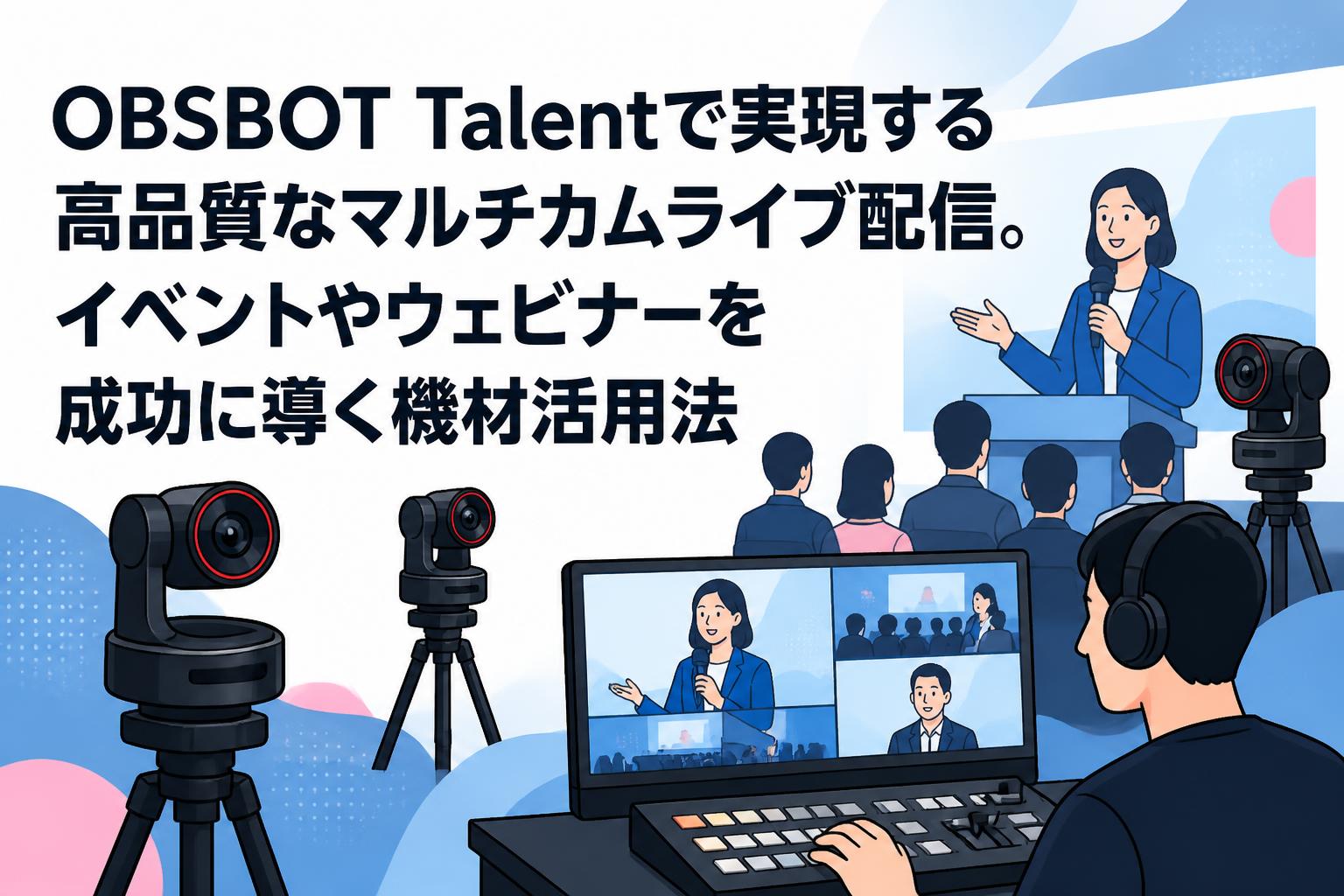 OBSBOT Talentで実現する高品質なマルチカムライブ配信。イベントやウェビナーを成功に導く機材活用法