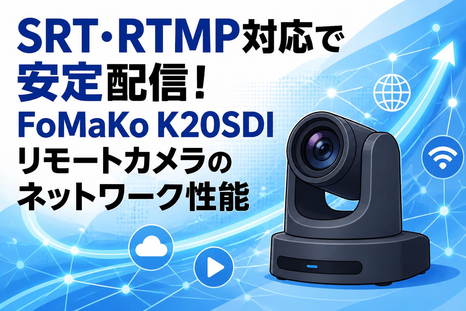 SRT・RTMP対応で安定配信！FoMaKo K20SDIリモートカメラのネットワーク性能