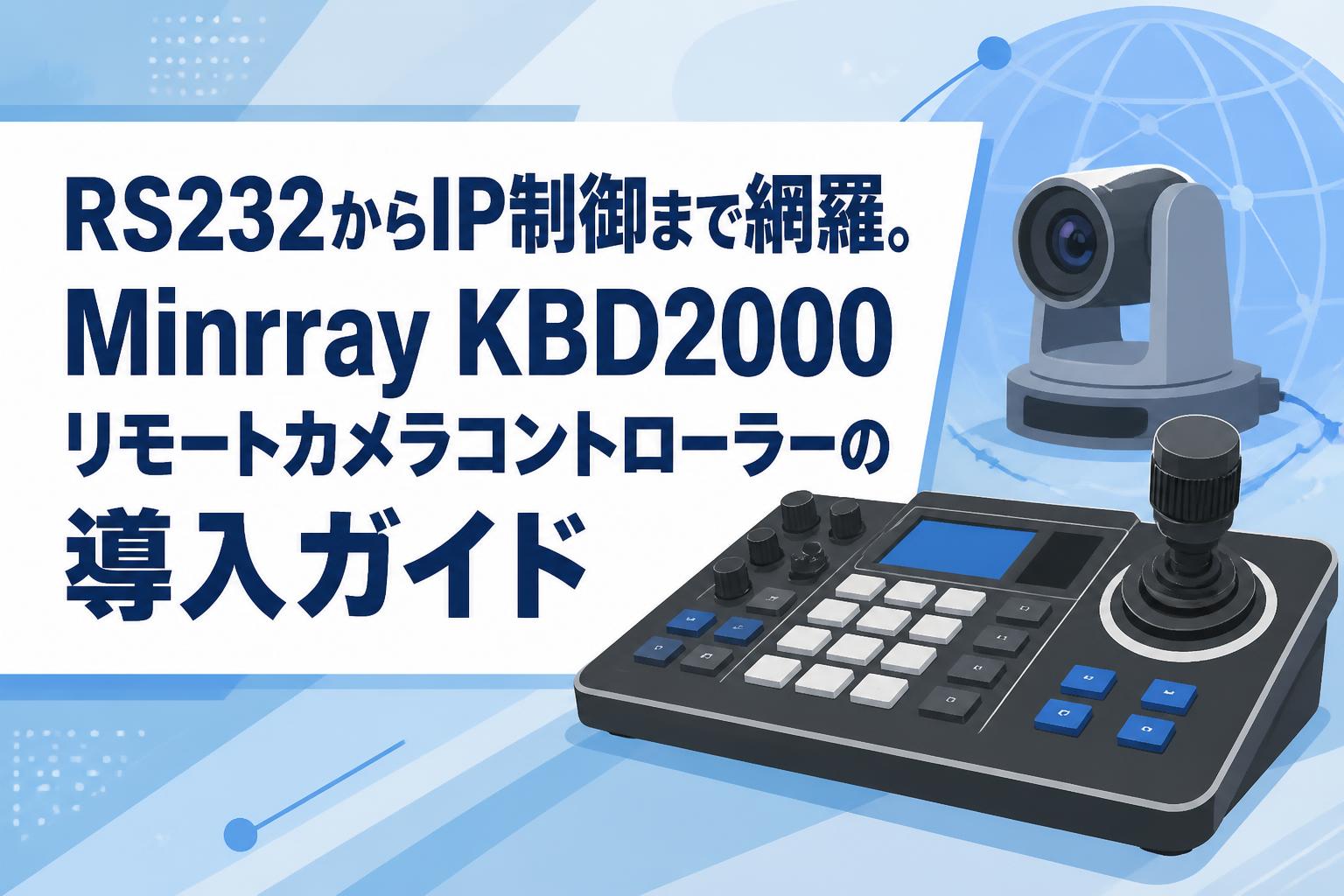 RS232からIP制御まで網羅。Minrray KBD2000リモートカメラコントローラーの導入ガイド