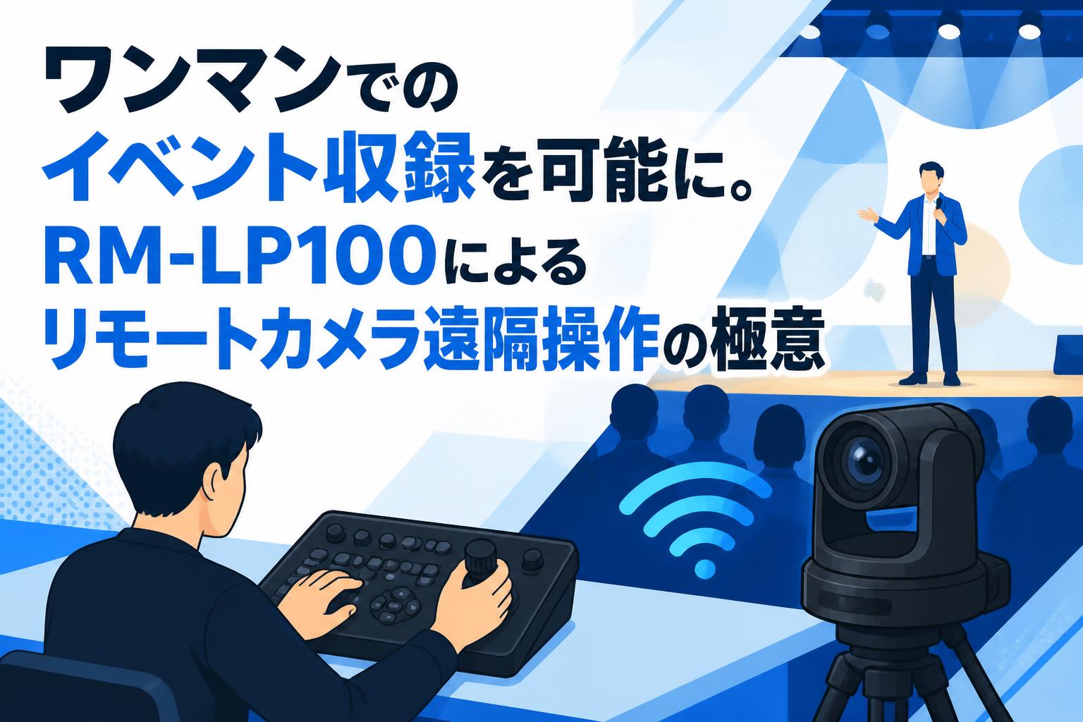 ワンマンでのイベント収録を可能に。RM-LP100によるリモートカメラ遠隔操作の極意